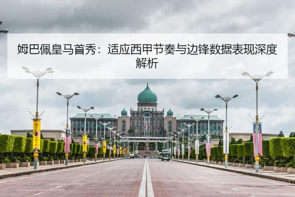 姆巴佩皇马首秀：适应西甲节奏与边锋数据表现深度解析