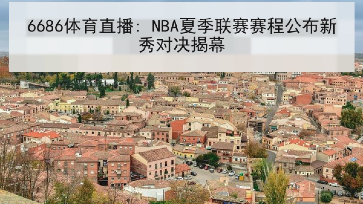 6686体育直播: NBA夏季联赛赛程公布新秀对决揭幕