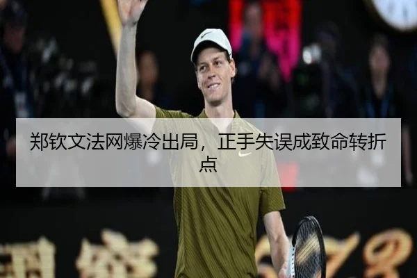 郑钦文法网爆冷出局，正手失误成致命转折点