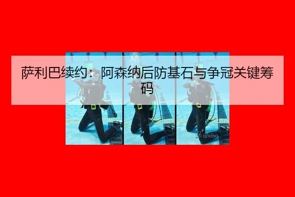 萨利巴续约：阿森纳后防基石与争冠关键筹码