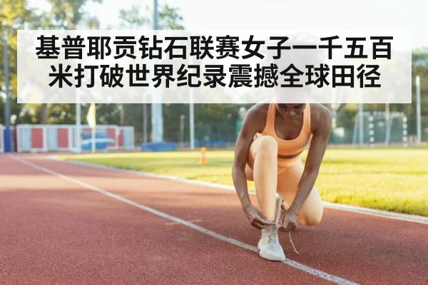 基普耶贡钻石联赛女子一千五百米打破世界纪录震撼全球田径