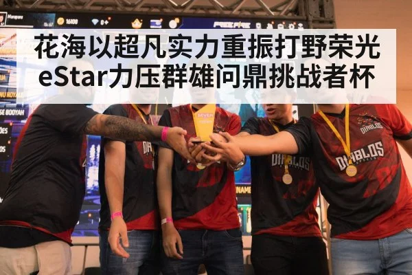 花海以超凡实力重振打野荣光 eStar力压群雄问鼎挑战者杯