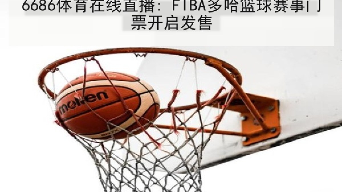 6686体育在线直播: FIBA多哈篮球赛事门票开启发售