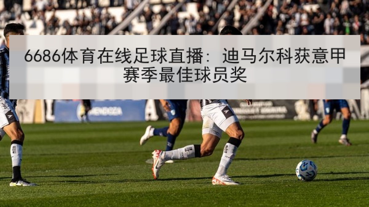 6686体育在线足球直播: 迪马尔科获意甲赛季最佳球员奖