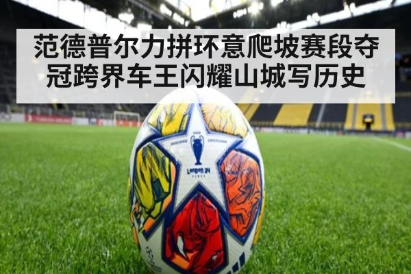 范德普尔力拼环意爬坡赛段夺冠跨界车王闪耀山城写历史