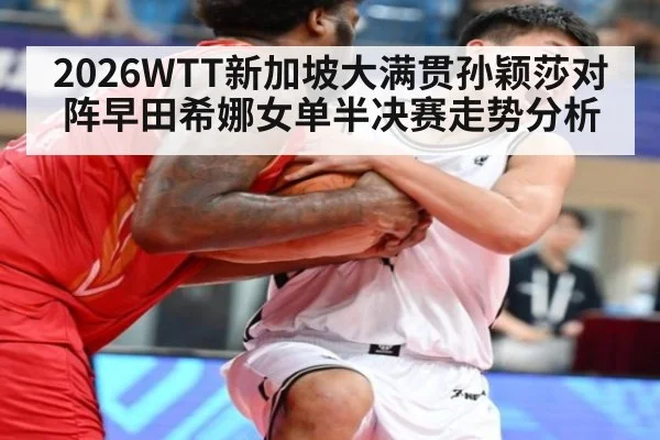 2026WTT新加坡大满贯孙颖莎对阵早田希娜女单半决赛走势分析